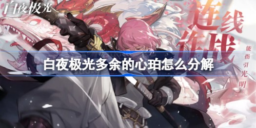 白夜极光多余的心珀怎么分解教程