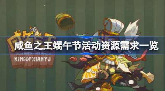 咸鱼之王端午节活动资源有哪些需求-咸鱼之王端午节活动资源需求分享
