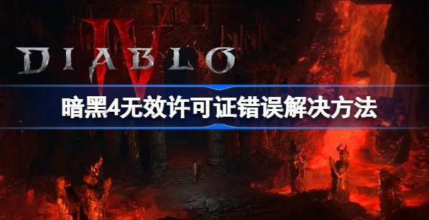 暗黑破坏神4无效许可证错误怎么回事-无效许可证错误解决方法详解