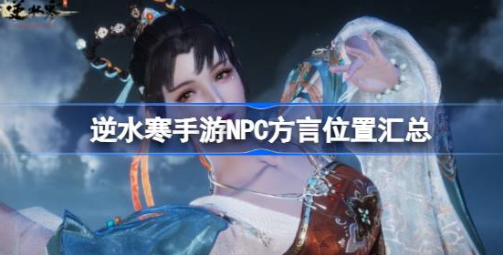 逆水寒手游npc方言在哪-逆水寒手游npc方言位置汇总