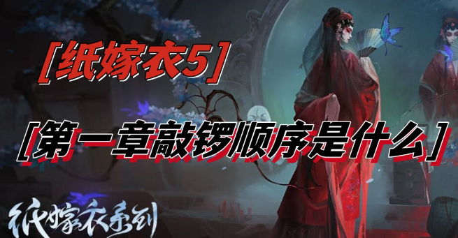 纸嫁衣5第一章敲锣顺序是什么-纸嫁衣5第一章敲锣顺序一览