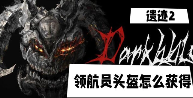 遗迹2领航员头盔怎么获得-遗迹2领航员头盔获取位置介绍