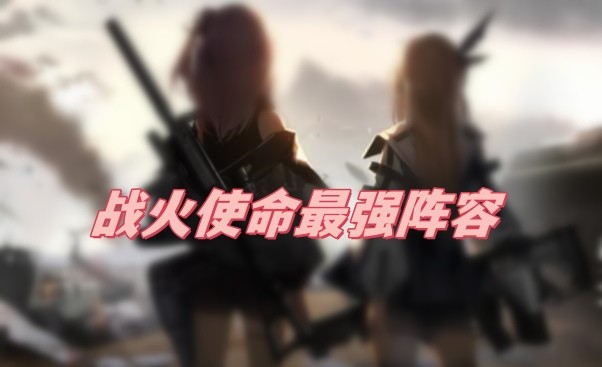 战火使命最强阵容是什么-战火使命最强阵容搭配一览
