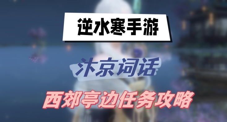 逆水寒手游汴京词话西郊亭边怎么做-逆水寒手游汴京词话西郊亭边任务介绍