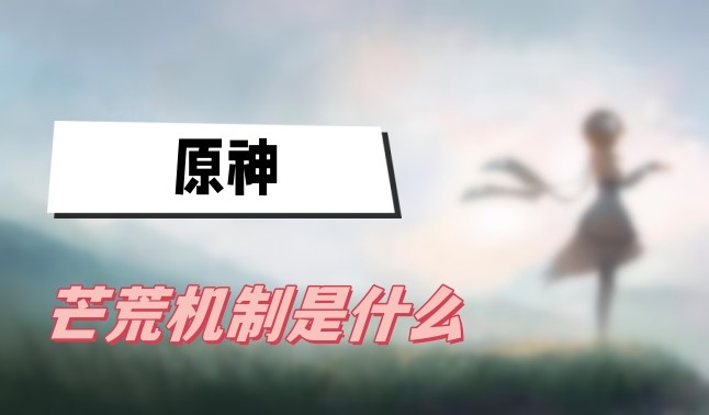 原神芒荒机制什么意思-原神芒荒机制解析