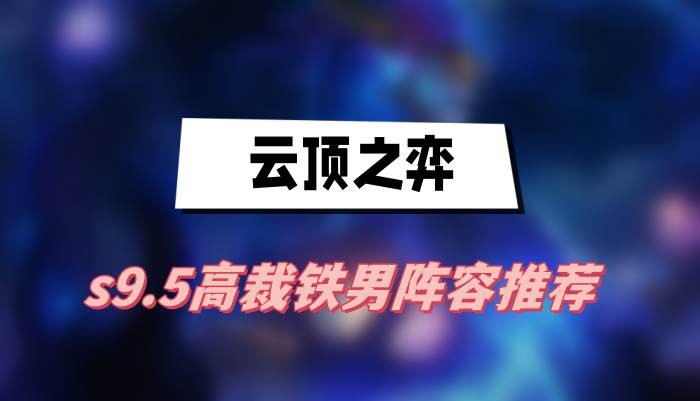 云顶之弈s9.5高裁铁男阵容怎么搭配-云顶之弈s9.5高裁铁男阵容搭配一览