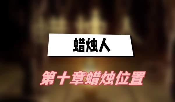 蜡烛人第十章蜡烛在哪-蜡烛人第十章蜡烛位置汇总